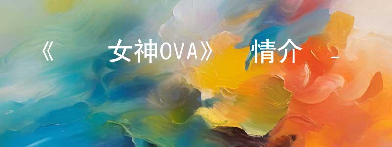 陳廷濤發布《鹡鸰女神OVA》詳情介紹_鹡鸰女神OVAHD在線觀看_鹡鸰女神OVA迅雷下載_日漫
